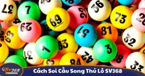 Cách Soi Cầu Song Thủ Lô SV368 - Hướng Dẫn Đánh Lô Đề