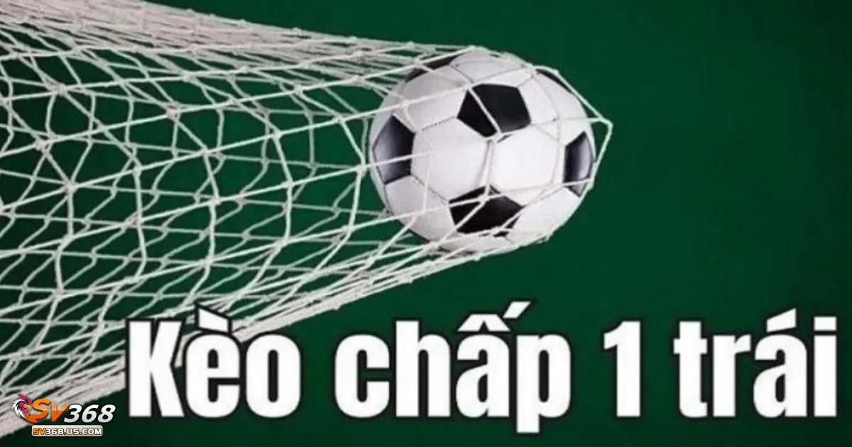 Kèo Chấp 1 Trái SV368 - Cách tính tiền khi đặt cược kèo chấp 1 trái tại SV368